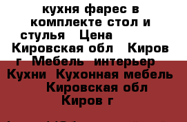 кухня фарес в комплекте стол и стулья › Цена ­ 7 000 - Кировская обл., Киров г. Мебель, интерьер » Кухни. Кухонная мебель   . Кировская обл.,Киров г.